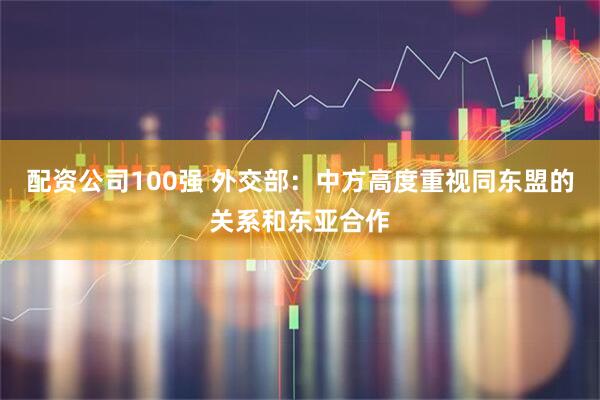 配资公司100强 外交部：中方高度重视同东盟的关系和东亚合作