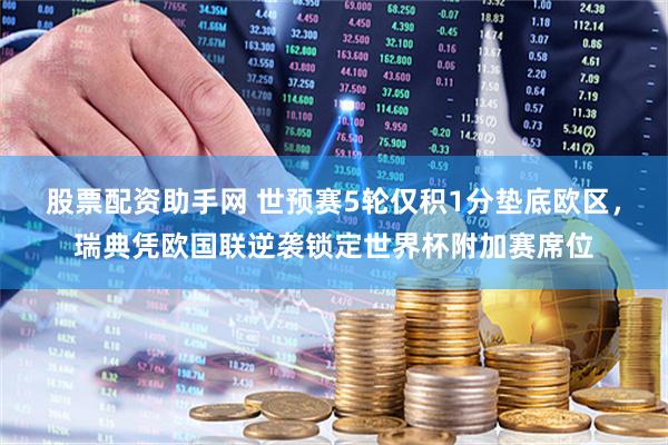 股票配资助手网 世预赛5轮仅积1分垫底欧区，瑞典凭欧国联逆袭锁定世界杯附加赛席位