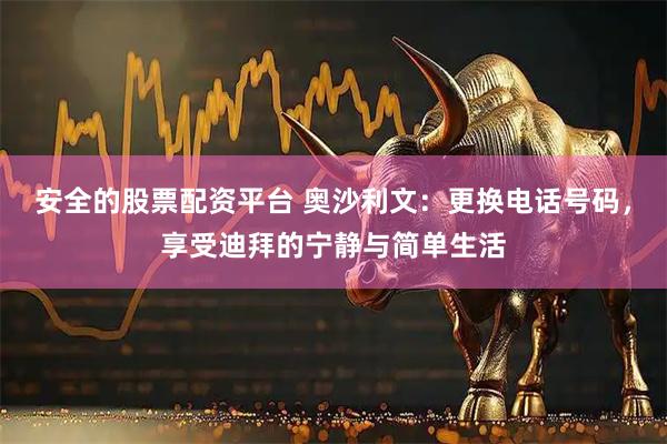安全的股票配资平台 奥沙利文：更换电话号码，享受迪拜的宁静与简单生活