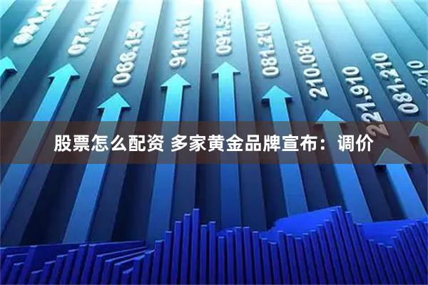 股票怎么配资 多家黄金品牌宣布：调价