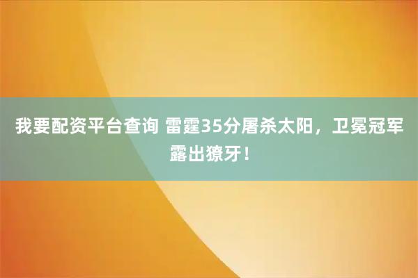 我要配资平台查询 雷霆35分屠杀太阳，卫冕冠军露出獠牙！