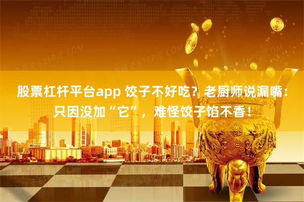 股票杠杆平台app 饺子不好吃？老厨师说漏嘴：只因没加“它”，难怪饺子馅不香！